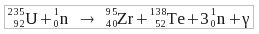 &c '235_92U + _0'1n: > '95_40Zr + _52'138Te + 3 '1_0n: + %g